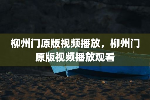 柳州门原版视频播放，柳州门原版视频播放观看