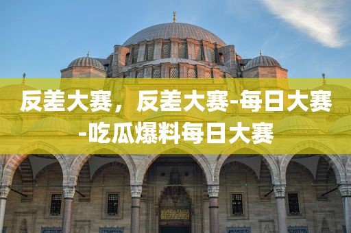 反差大赛，反差大赛-每日大赛-吃瓜爆料每日大赛