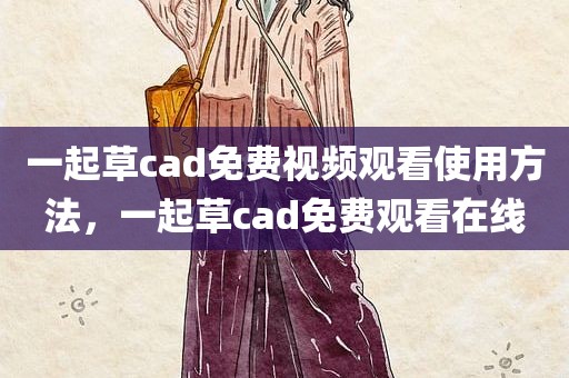 一起草cad免费视频观看使用方法，一起草cad免费观看在线
