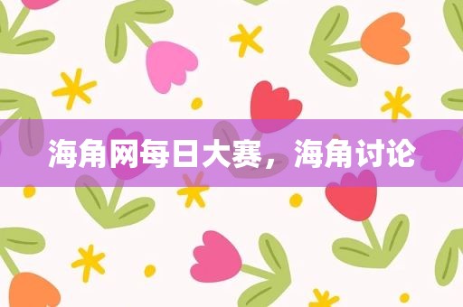 海角网每日大赛，海角讨论