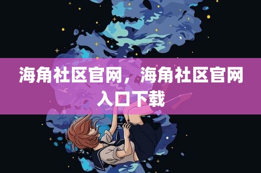 海角社区官网，海角社区官网入口下载