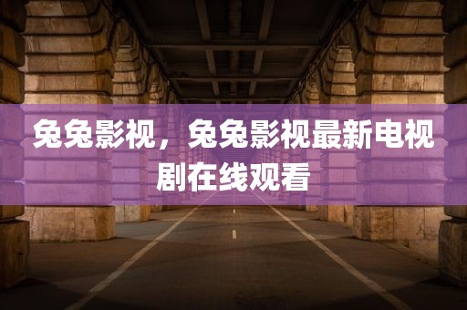 兔兔影视，兔兔影视最新电视剧在线观看