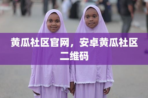 黄瓜社区官网，安卓黄瓜社区二维码