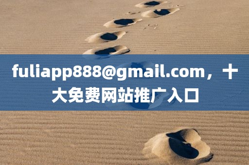 fuliapp888@gmail.com，十大免费网站推广入口