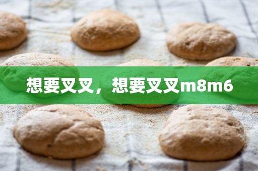 想要叉叉，想要叉叉m8m6