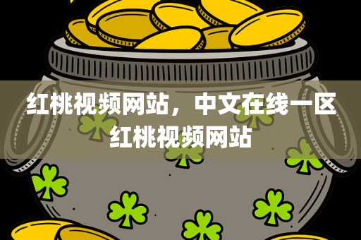 红桃视频网站，中文在线一区红桃视频网站