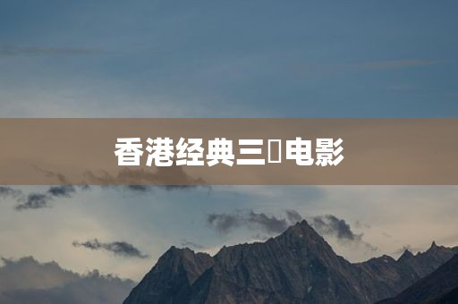 香港经典三㚫电影