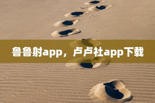 鲁鲁射app，卢卢社app下载