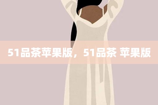51品茶苹果版，51品茶 苹果版