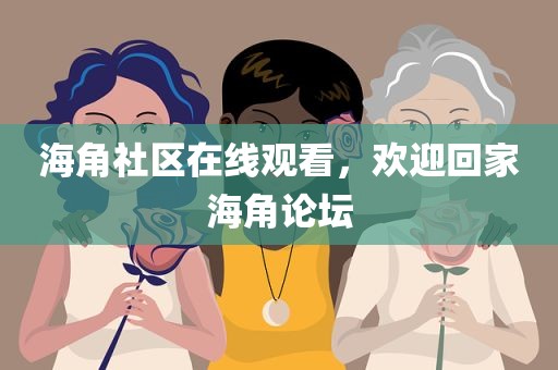 海角社区在线观看，欢迎回家海角论坛