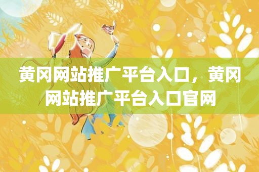 黄冈网站推广平台入口，黄冈网站推广平台入口官网