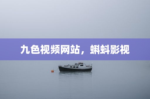 九色视频网站，蝌蚪影视