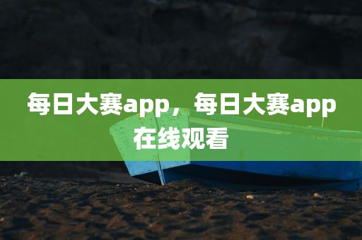 每日大赛app，每日大赛app在线观看