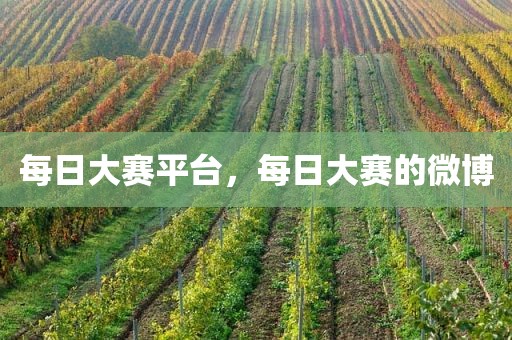 每日大赛平台，每日大赛的微博