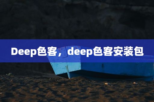 Deep色客，deep色客安装包