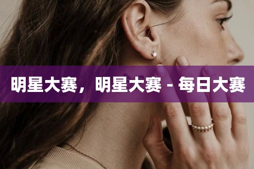 明星大赛，明星大赛 - 每日大赛