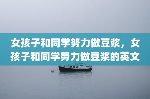 女孩子和同学努力做豆浆，女孩子和同学努力做豆浆的英文