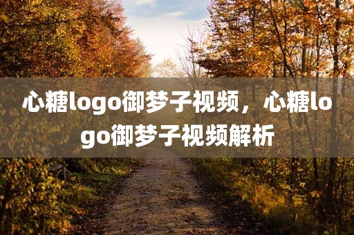 心糖logo御梦子视频，心糖logo御梦子视频解析