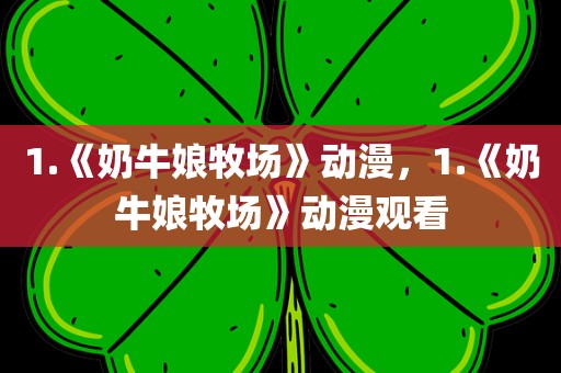 1.《奶牛娘牧场》动漫，1.《奶牛娘牧场》动漫观看