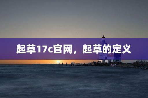 起草17c官网，起草的定义