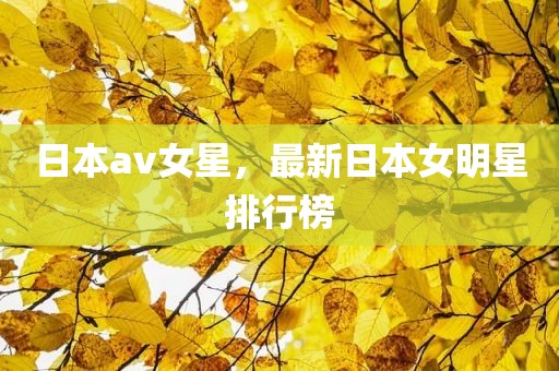 日本av女星，最新日本女明星排行榜