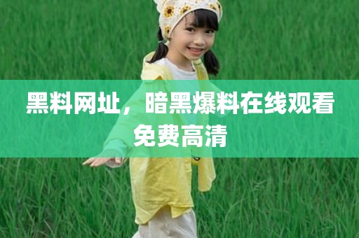 黑料网址，暗黑爆料在线观看免费高清