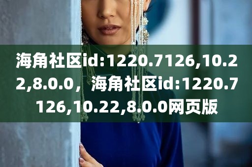 海角社区id:1220.7126,10.22,8.0.0，海角社区id:1220.7126,10.22,8.0.0网页版