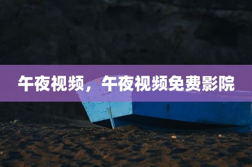 午夜视频，午夜视频免费影院