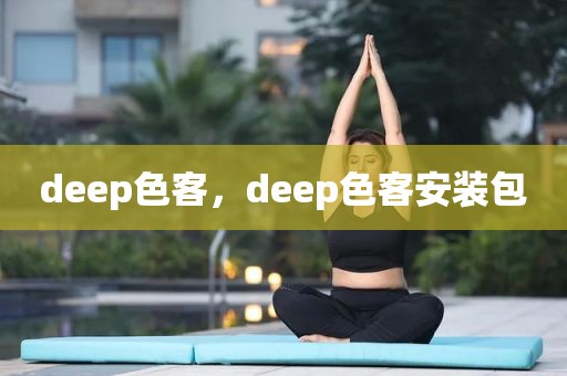 deep色客，deep色客安装包