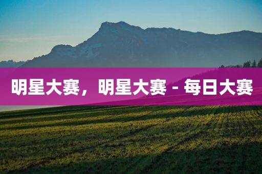 明星大赛，明星大赛 - 每日大赛