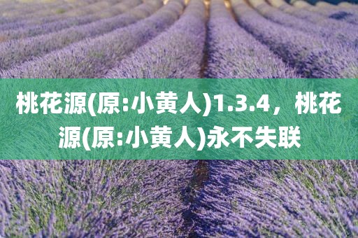桃花源(原:小黄人)1.3.4，桃花源(原:小黄人)永不失联