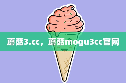 蘑菇3.㏄，蘑菇mogu3cc官网