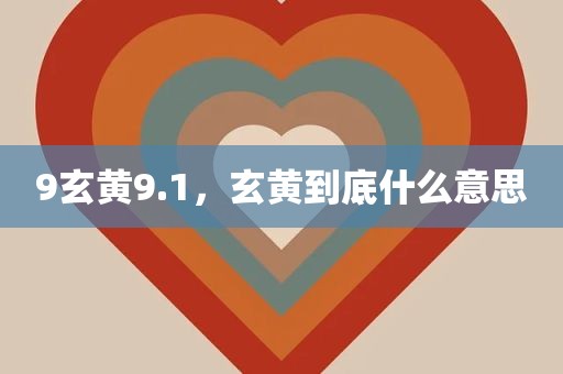 9玄黄9.1，玄黄到底什么意思