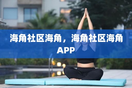 海角社区海角，海角社区海角APP