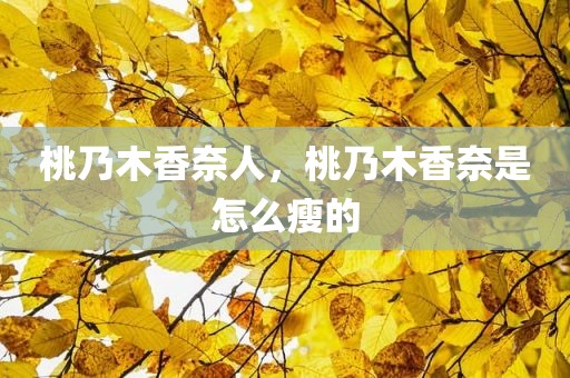 桃乃木香奈人，桃乃木香奈是怎么瘦的