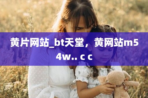 黄片网站_bt天堂，黄网站m54w.. c c