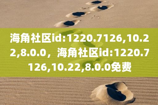 海角社区id:1220.7126,10.22,8.0.0，海角社区id:1220.7126,10.22,8.0.0免费