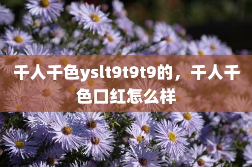 千人千色yslt9t9t9的，千人千色口红怎么样