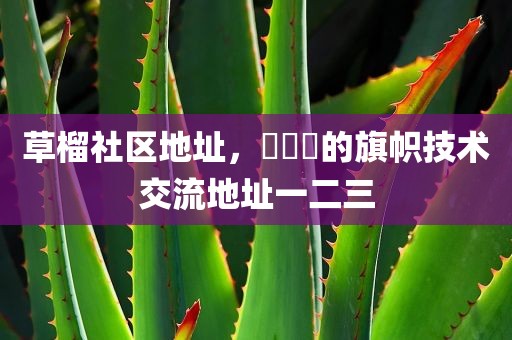 草榴社区地址，逹葢薾的旗帜技术交流地址一二三