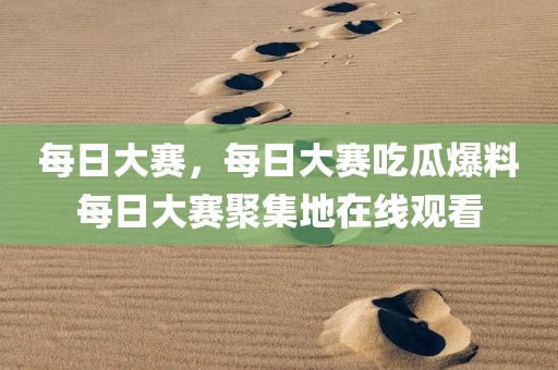 每日大赛，每日大赛吃瓜爆料每日大赛聚集地在线观看