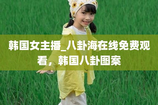 韩国女主播_八卦海在线免费观看，韩国八卦图案