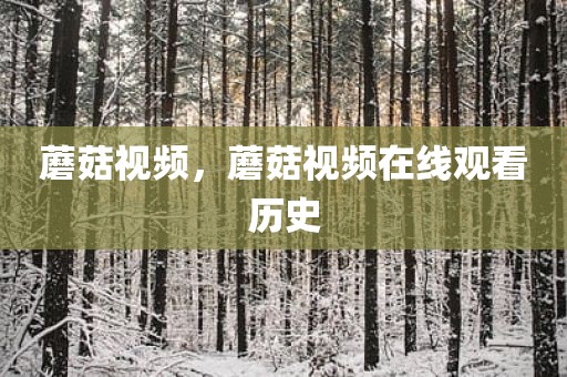 蘑菇视频，蘑菇视频在线观看历史