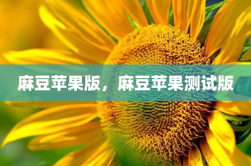 麻豆苹果版，麻豆苹果测试版