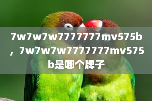 7w7w7w7777777mv575b，7w7w7w7777777mv575b是哪个牌子