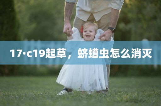 17·c19起草，蛴螬虫怎么消灭