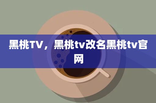 黑桃TV，黑桃tv改名黑桃tv官网