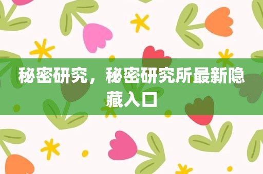 秘密研究，秘密研究所最新隐藏入口
