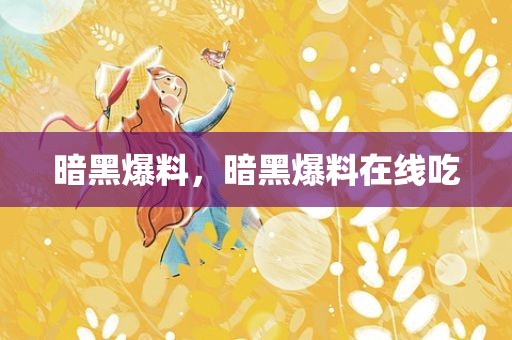 暗黑爆料，暗黑爆料在线吃