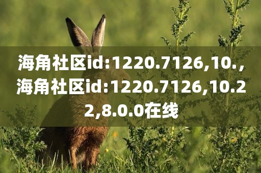 海角社区id:1220.7126,10.，海角社区id:1220.7126,10.22,8.0.0在线
