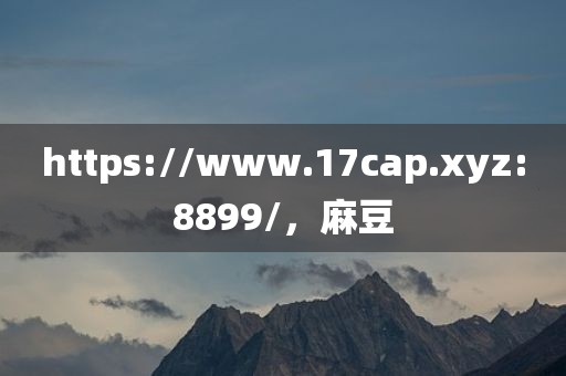 https://www.17cap.xyz:8899/，麻豆
